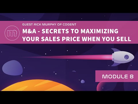 Module 8: Guest Rick Murphy of Cogent – M&A – Secrets to Maximizing Your Sales Price When You Sell [Video]